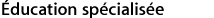 Éducation spécialisée.