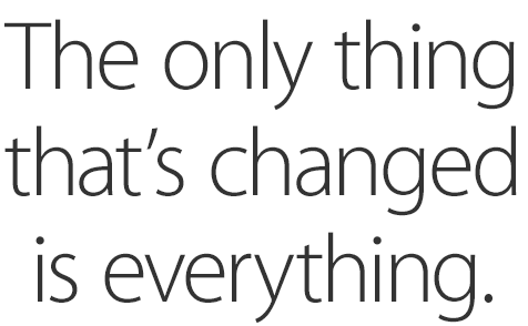 The only thing that's changed is everything.