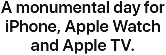 A monumental day for iPhone, Apple Watch and Apple TV.