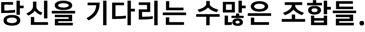 당신을 기다리는 수많은 조합들.