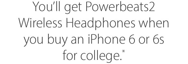 You'll get Powerbeats2 Wireless Headphones when you buy an iPhone 6 or 6s for college.*