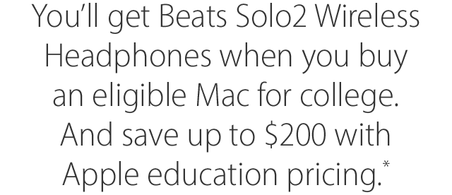 You'll get Beats Solo2 Wireless Headphones when you buy an eligible Mac for college. And save up to $200 with Apple education pricing.*