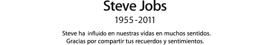 Steve Jobs, 1955 - 2011.  Steve ha influido en nuestras vidas en muchos sentidos. Gracias por compartir tus recuerdos y sentimientos.