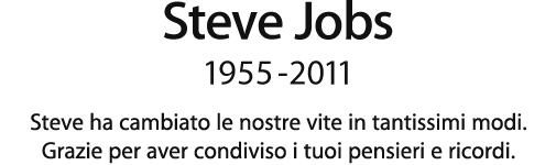 Steve Jobs, 1955 - 2011. Steve ha cambiato le nostre vite in tantissimi modi. Grazie per aver condiviso i tuoi pensieri e ricordi.