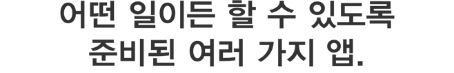 어떤 일이든 할 수 있도록 준비된 여러가지 앱.무슨 일이든 해보세요.