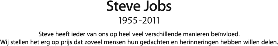 Steve Jobs, 1955 - 2011.  Steve heeft ieder van ons op heel veel verschillende manieren beïnvloed. Wij stellen het erg op prijs dat zoveel mensen hun gedachten en herinneringen hebben willen delen.