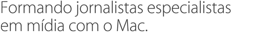 Formando jornalistas especialistas em mídia com o Mac.