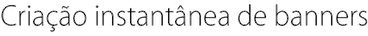 Criação instantânea de banners