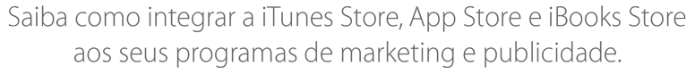 Saiba como integrar a iTunes Store, App Store e iBooks Store aos seus programas de marketing e publicidade.