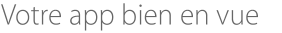 Votre app bien en vue