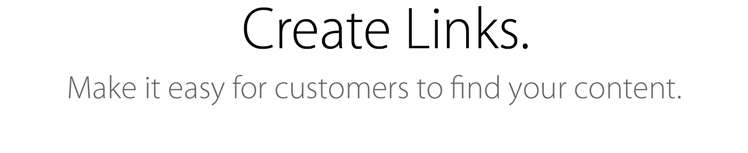 Create Links. Make it easy for customers to find your content.