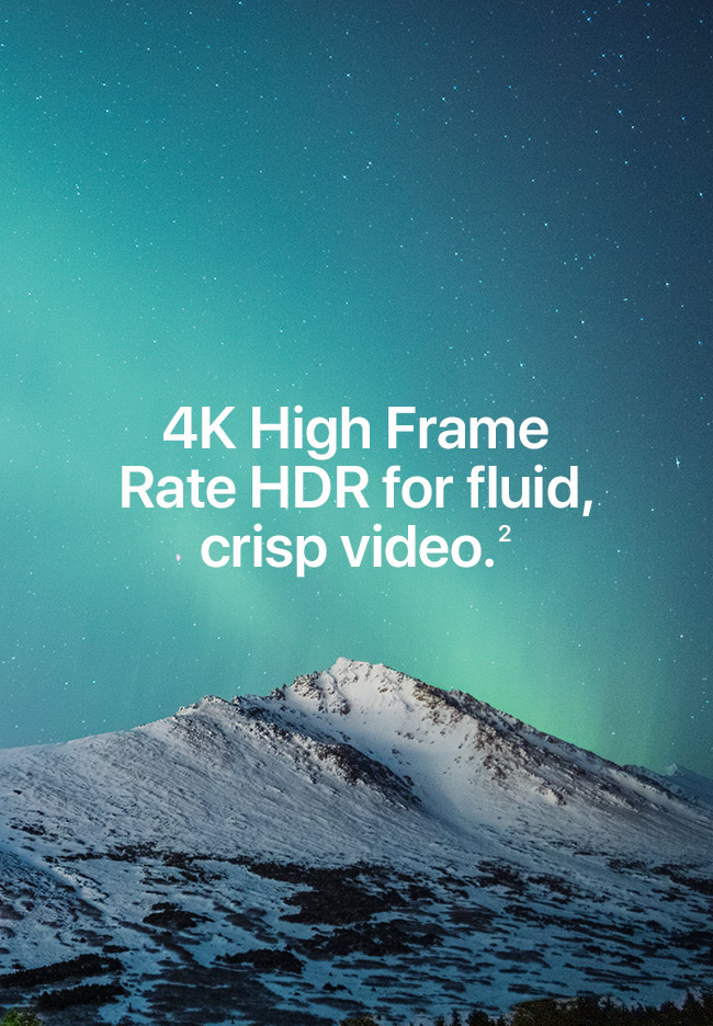 4K High Frame Rate HDR for fluid, crisp video.(2)