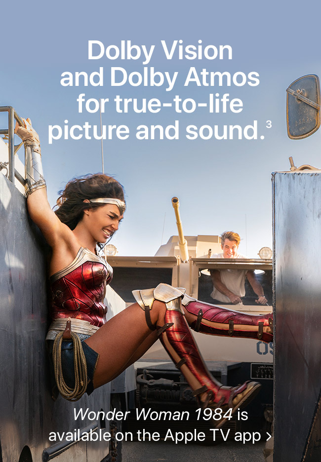 Dolby Vision and Dolby Atmos for true-to-life picture and sound.(3) Wonder Woman 1984 is available on the Apple TV app