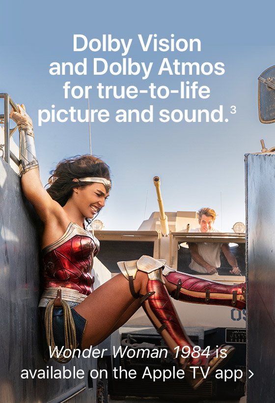 Dolby Vision and Dolby Atmos for true-to-life picture and sound.(3) Wonder Woman 1984 is available on the Apple TV app
