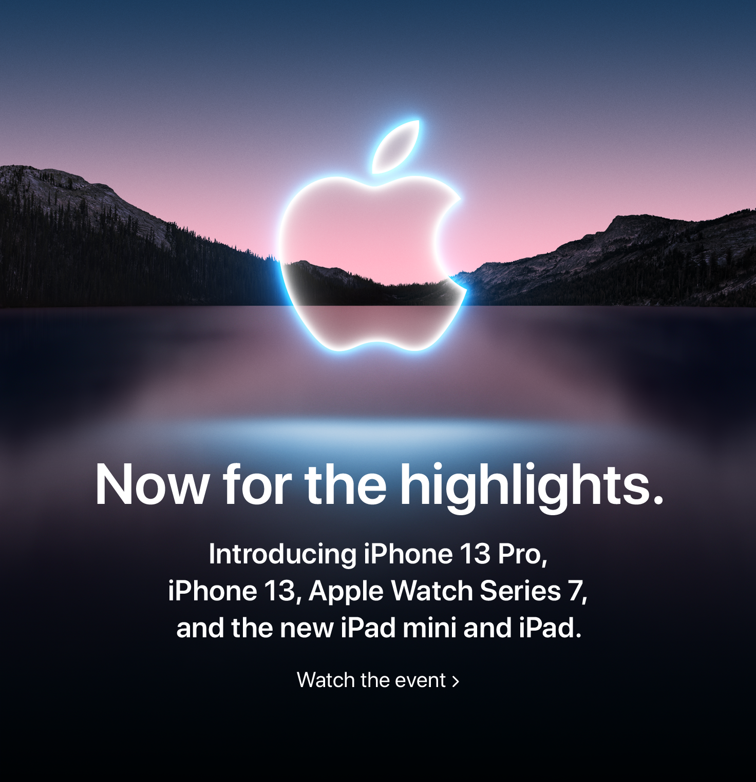 Now for the highlights. Introducing iPhone 13 Pro, iPhone 13, Apple Watch Series 7, and the new iPad mini and iPad. Watch the event