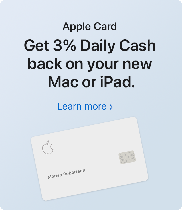 Apple Card Get 3% Daily Cash back on your new Mac or iPad. Learn more