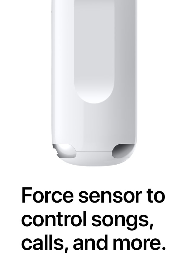 Force sensor to control songs, calls, and more.