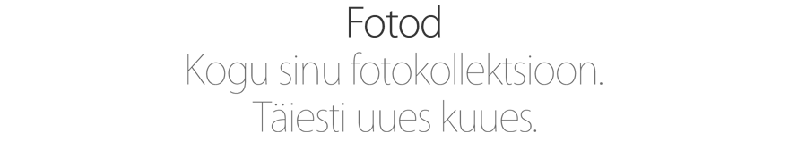 Fotod. Kogu sinu fotokollektsioon. Täiesti uues kuues.