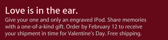 Love is in the ear. Give your one and oly an engraved iPod. Share memories with a one-of-a-kind gift. Order by february 12 to receive your shipment in time or Valentine's Day. Free shipping.