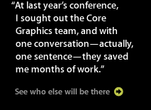 At last year's conference, I sought out the Core Graphics team, and with one conversation--actually, one sentence--they saved me months of work.
