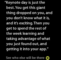 Keynote day is just the best. You get this giant thing dropped on you, and you don't know what it is, and it's exciting. Then you get to spend the rest of the week learning and taking advantage of what you just found out, and getting it into your app.