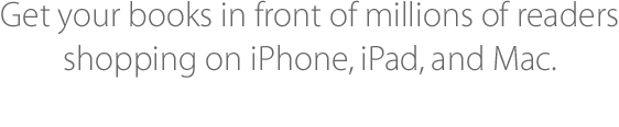 Get your books in front of millions of readers shopping on their iPhone, iPad and Mac.
