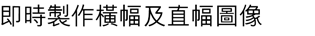即時製作橫幅及直幅圖像