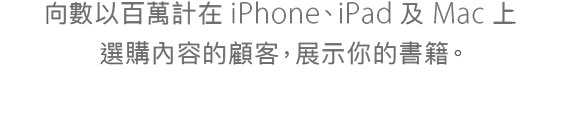 向數以百萬計在 iPhone、iPad 及 Mac 上選購內容的顧客，展示你的書籍。