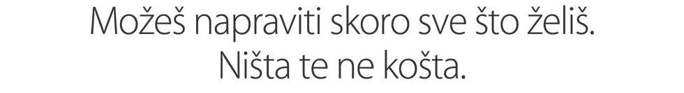 Možeš napraviti skoro sve što želiš. Ništa te ne košta.