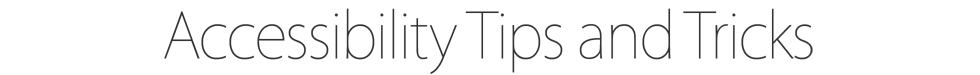 Accessibility Tips and Tricks