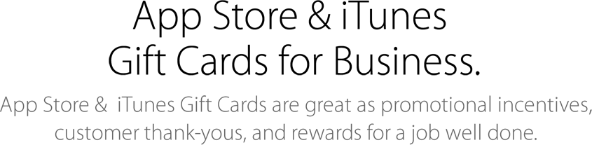 App Store & iTunes Gift Cards for Business. App Store & iTunes Gift Cards are great as promotional incentives, customer thank-yous, and rewards for a job well done.
