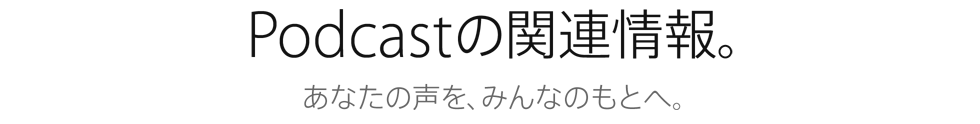 Podcastの関連情報。あなたの声を、みんなのもとへ。