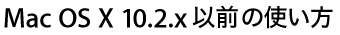 Mac OS X 10.2.x以前の使い方