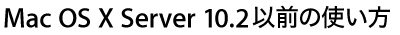 Mac OS X Server 10.2以前の使い方