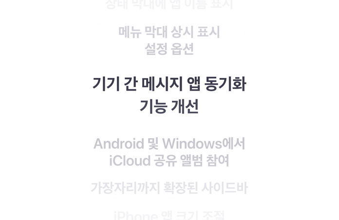 기능 목록. Android 및 Windows에서 iCloud 공유 앨범 참여, 가장자리까지 확장된 사이드바, 상태 막대에 앱 이름 표시, 기기 간 메시지 앱 동기화 기능 개선, 메뉴 막대 상시 표시 설정 옵션, iPhone 앱 크기 조절.