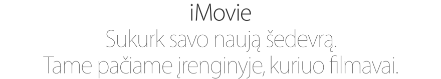 iMovie. Sukurk savo naują šedevrą. Tame pačiame įrenginyje, kuriuo filmavai.