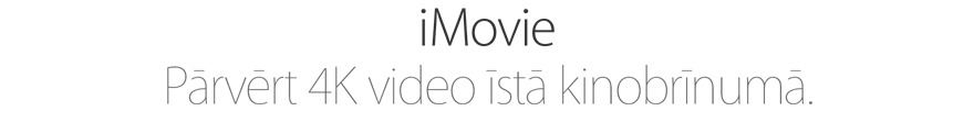 iMovie. Pārvērt 4K video īstā kinobrīnumā.