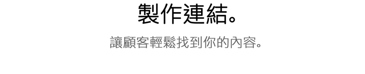 製作連結讓顧客輕鬆找到你的內容。
