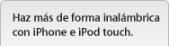 Haz mucho más inalámbricamente con las aplicaciones para iPhone e iPod touch.