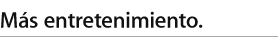 Más entretenimiento.