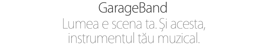 GarageBand. Lumea e scena ta. Şi acesta, instrumentul tău muzical.