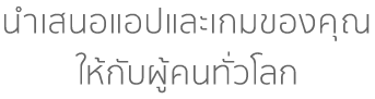 นำเสนอแอปและเกมของคุณให้กับผู้คนทั่วโลก