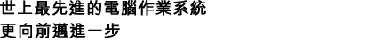 世上最先進的電腦作業系統更向前邁進一步