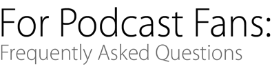 For Podcast Fans: Frequently Asked Questions